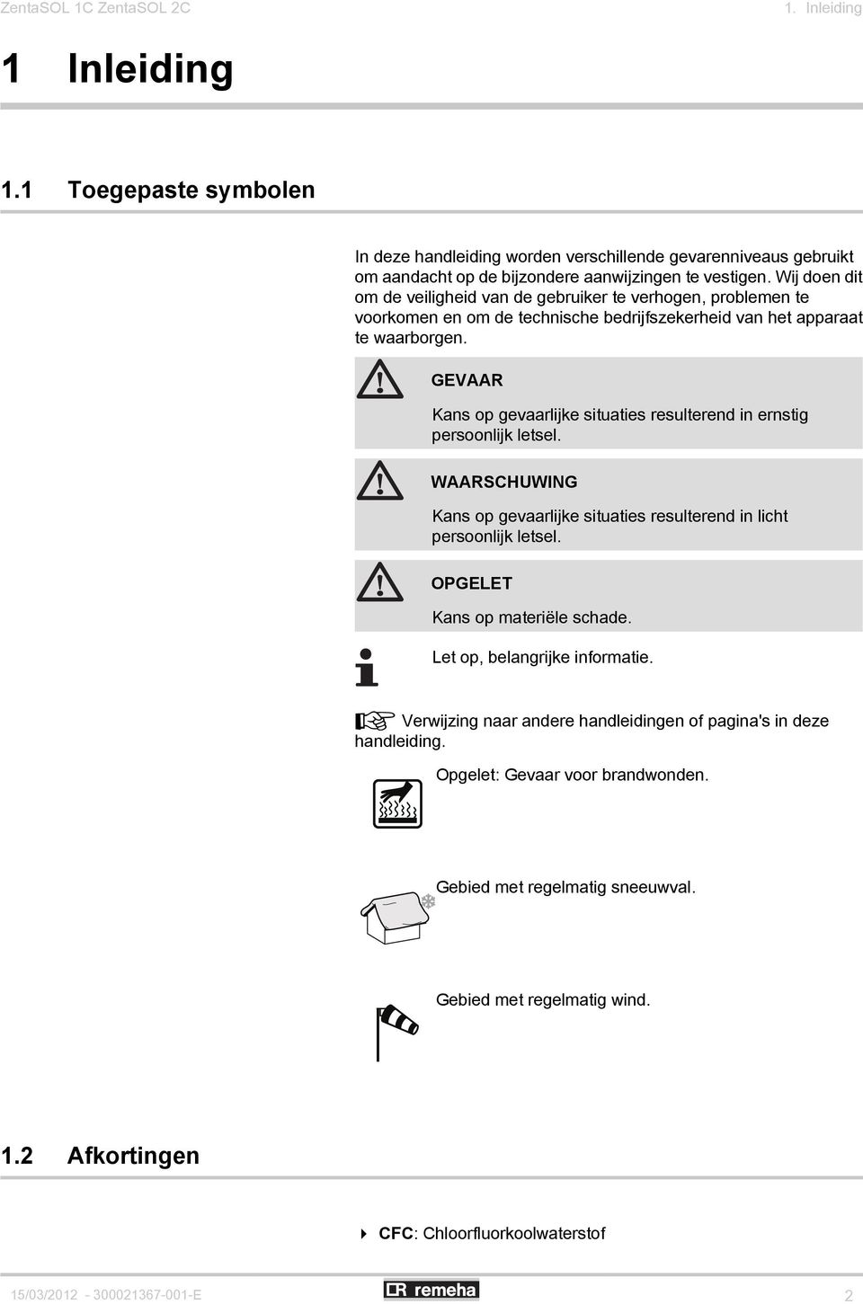 GEVR Kans op gevaarlijke situaties resulterend in ernstig persoonlijk letsel. WRSHUWING Kans op gevaarlijke situaties resulterend in licht persoonlijk letsel. OPGELET Kans op materiële schade.