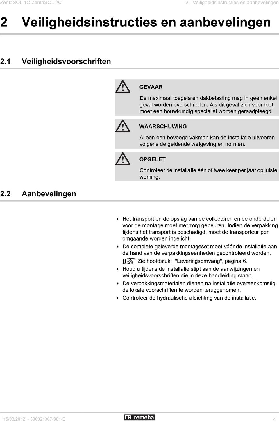 WRSHUWING lleen een bevoegd vakman kan de installatie uitvoeren volgens de geldende wetgeving en normen. OPGELET ontroleer de installatie één of twee keer per jaar op juiste werking. 2.