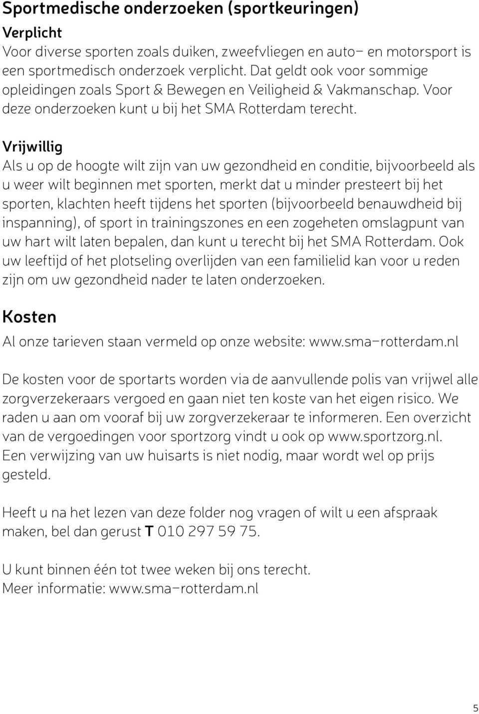 Vrijwillig Als u op de hoogte wilt zijn van uw gezondheid en conditie, bijvoorbeeld als u weer wilt beginnen met sporten, merkt dat u minder presteert bij het sporten, klachten heeft tijdens het