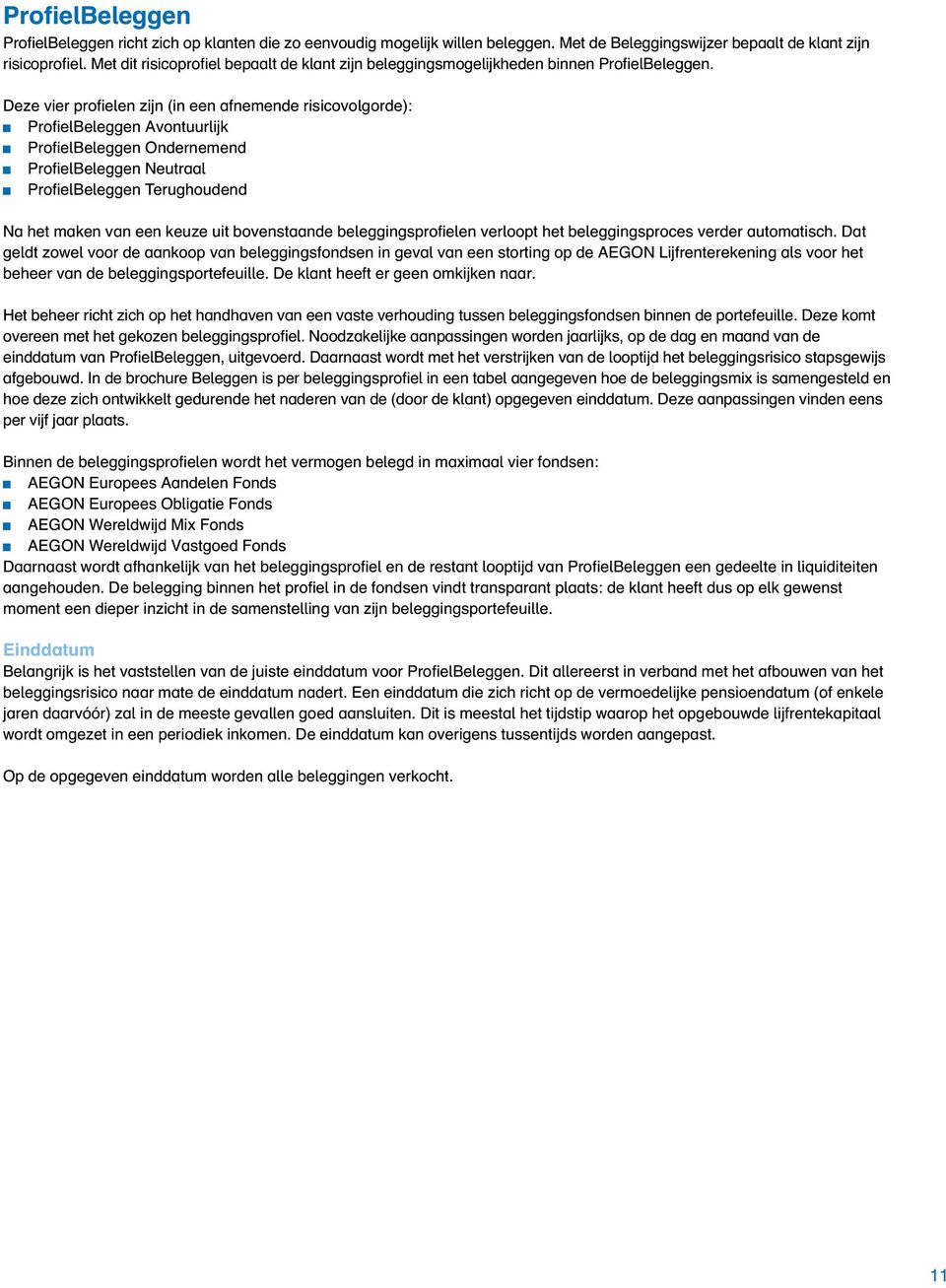 Deze vier profielen zijn (in een afnemende risicovolgorde): ProfielBeleggen Avontuurlijk ProfielBeleggen Ondernemend ProfielBeleggen Neutraal ProfielBeleggen Terughoudend Na het maken van een keuze