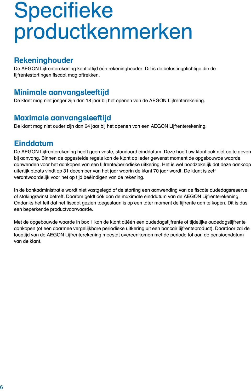 Maximale aanvangsleeftijd De klant mag niet ouder zijn dan 64 jaar bij het openen van een AEGON Lijfrenterekening. Einddatum De AEGON Lijfrenterekening heeft geen vaste, standaard einddatum.