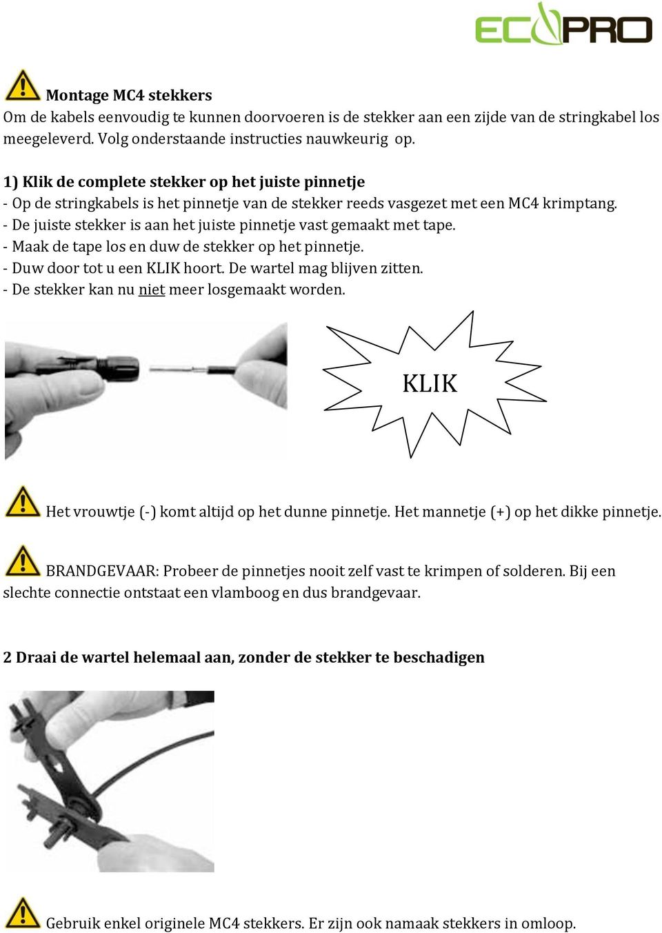 - De juiste stekker is aan het juiste pinnetje vast gemaakt met tape. - Maak de tape los en duw de stekker op het pinnetje. - Duw door tot u een KLIK hoort. De wartel mag blijven zitten.