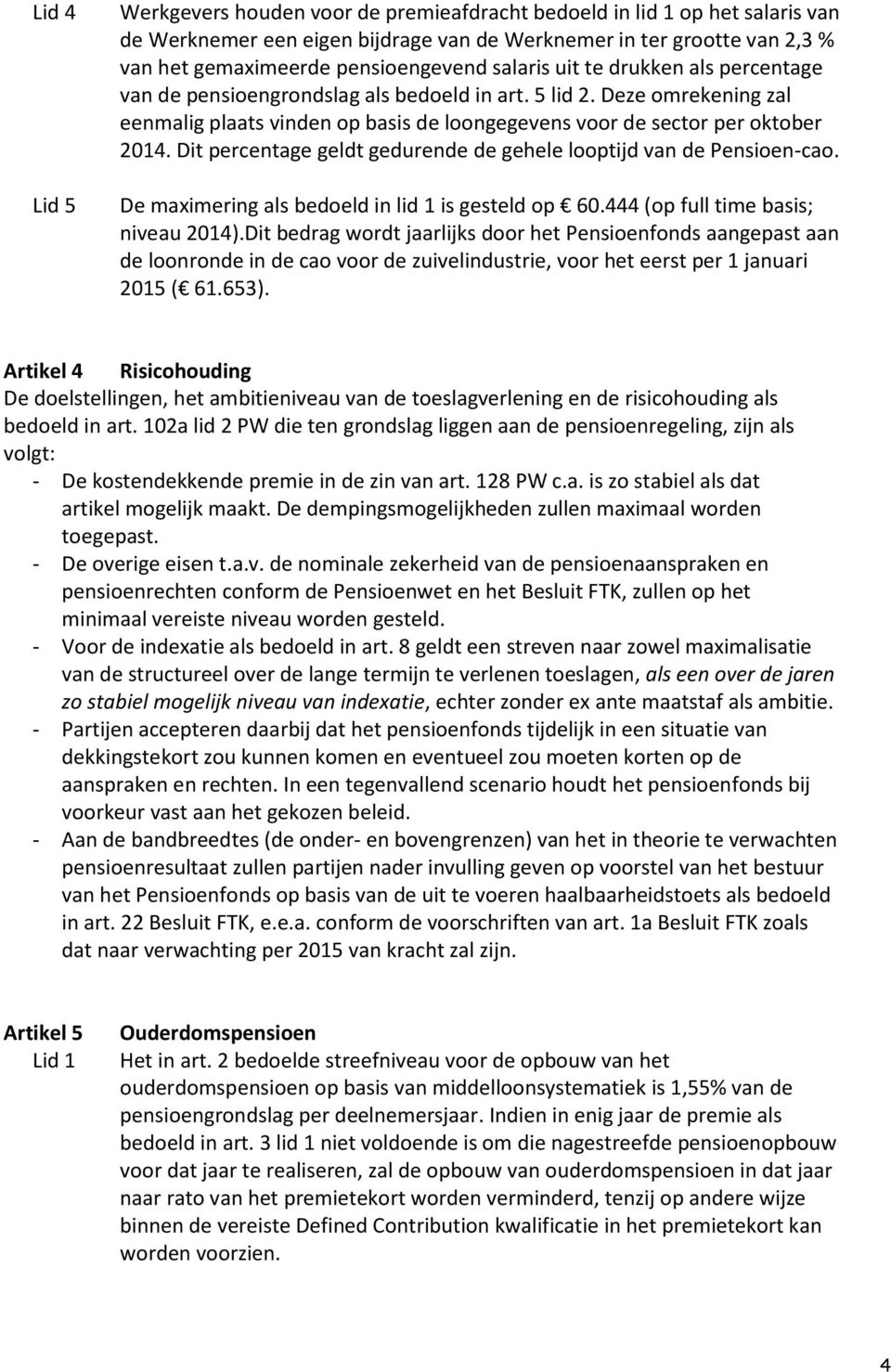 Dit percentage geldt gedurende de gehele looptijd van de Pensioen-cao. De maximering als bedoeld in lid 1 is gesteld op 60.444 (op full time basis; niveau 2014).