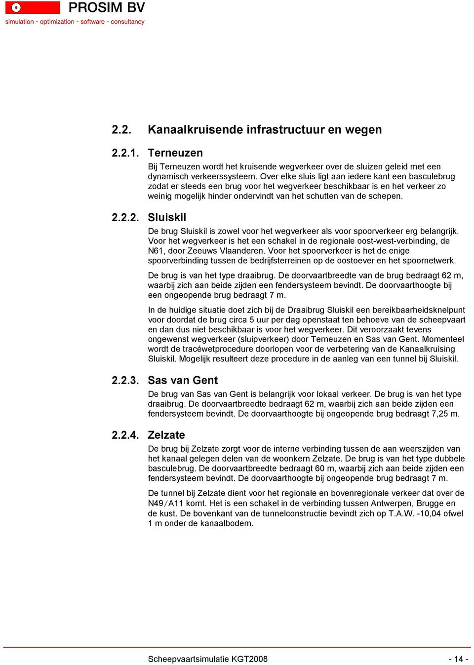 ... Sluiskil De brug Sluiskil is zowel voor het wegverkeer als voor spoorverkeer erg belangrijk.