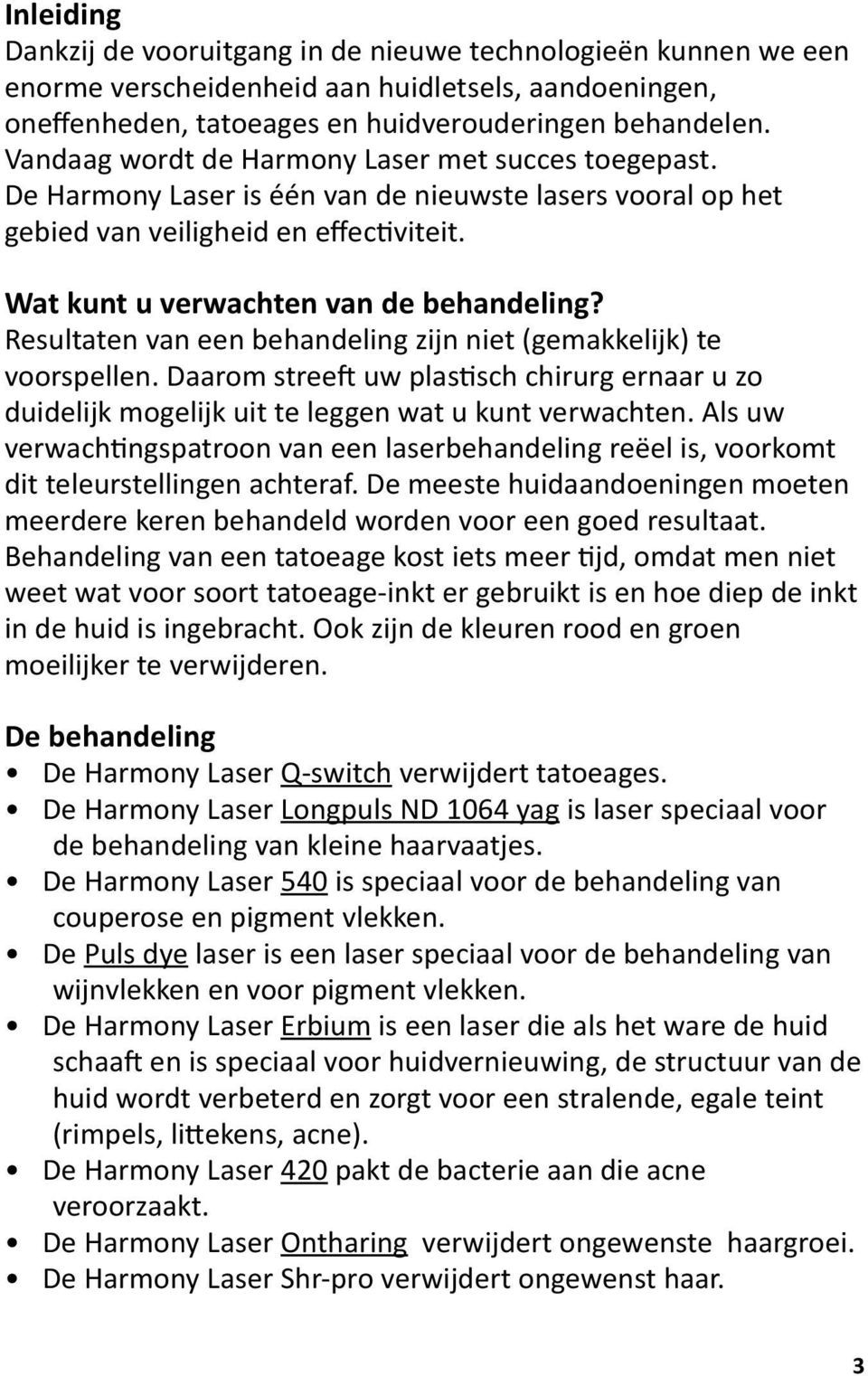 Resultaten van een behandeling zijn niet (gemakkelijk) te voorspellen. Daarom streeft uw plastisch chirurg ernaar u zo duidelijk mogelijk uit te leggen wat u kunt verwachten.