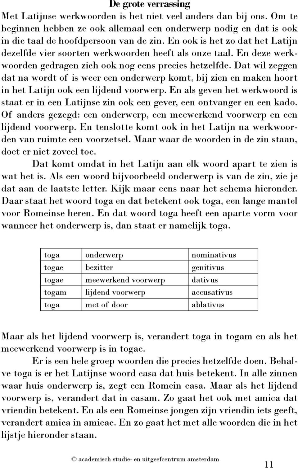 Dat wil zeggen dat na wordt of is weer een onderwerp komt, bij zien en maken hoort in het Latijn ook een lijdend voorwerp.