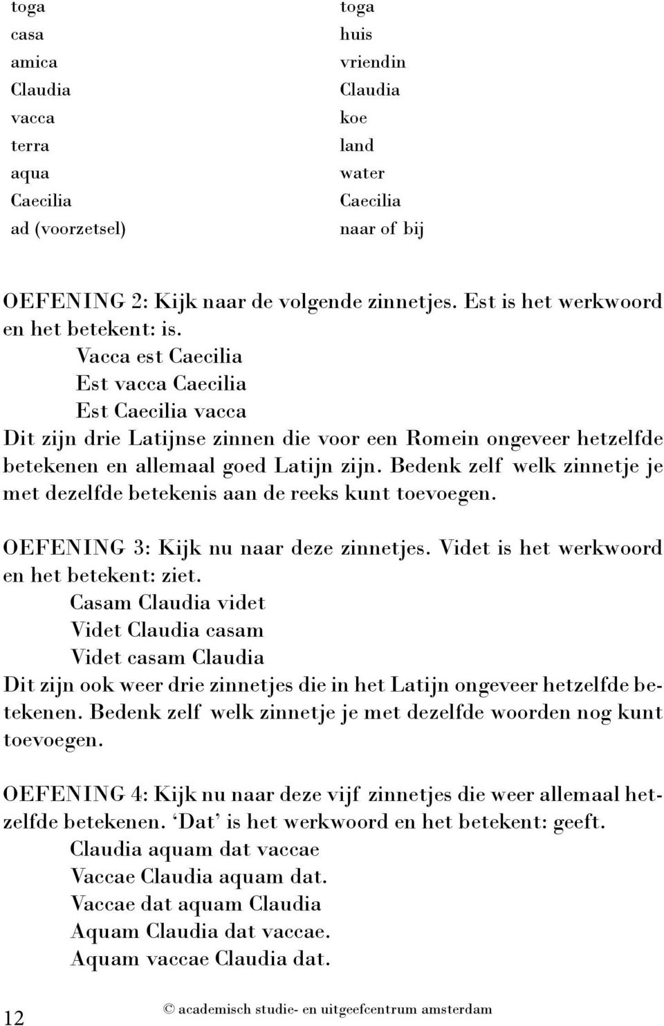 Vacca est Caecilia Est vacca Caecilia Est Caecilia vacca Dit zijn drie Latijnse zinnen die voor een Romein ongeveer hetzelfde betekenen en allemaal goed Latijn zijn.