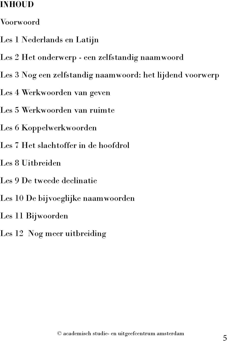 van ruimte Les 6 Koppelwerkwoorden Les 7 Het slachtoffer in de hoofdrol Les 8 Uitbreiden Les 9 De