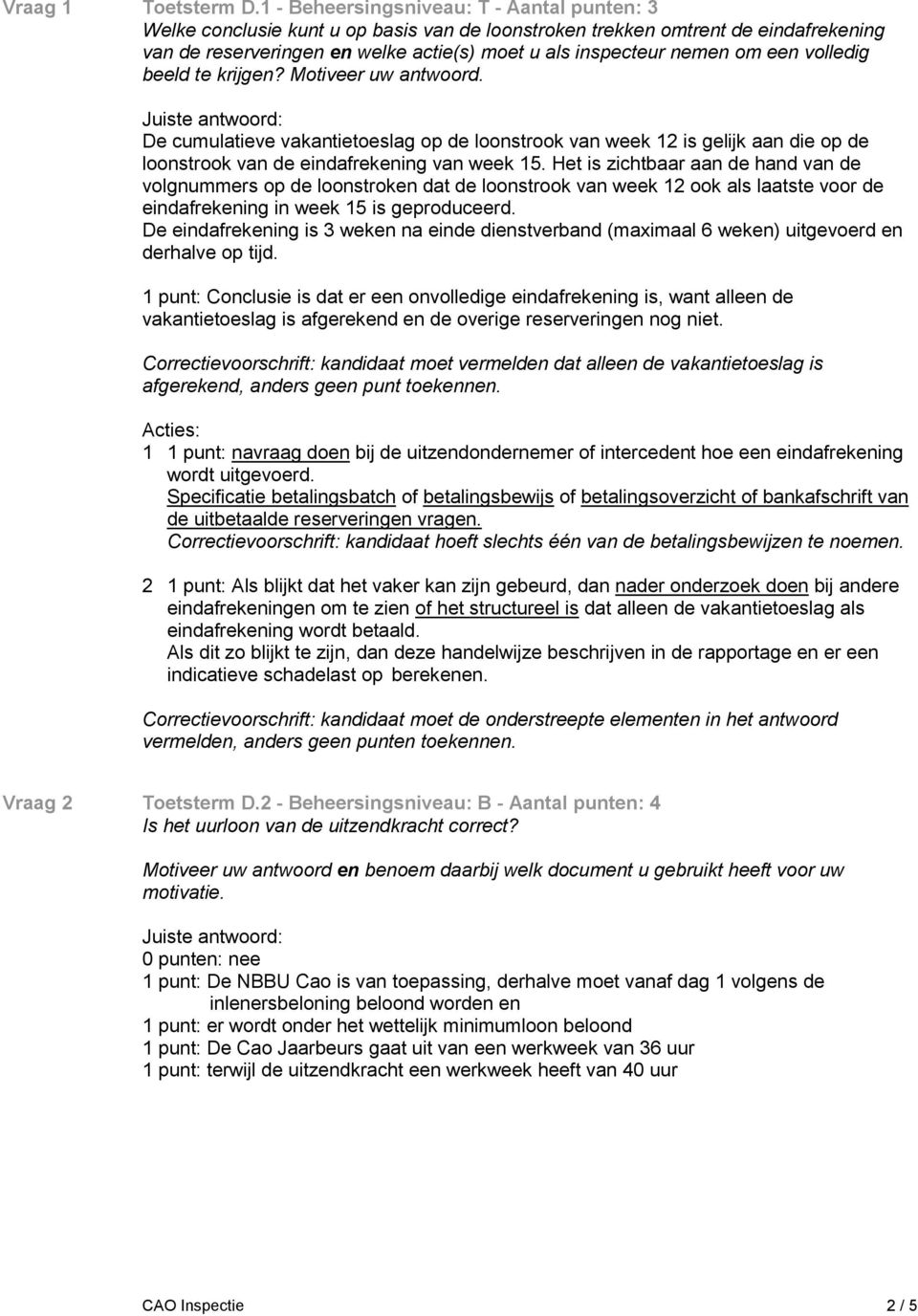 een volledig beeld te krijgen? Motiveer uw antwoord. De cumulatieve vakantietoeslag op de loonstrook van week 12 is gelijk aan die op de loonstrook van de eindafrekening van week 15.