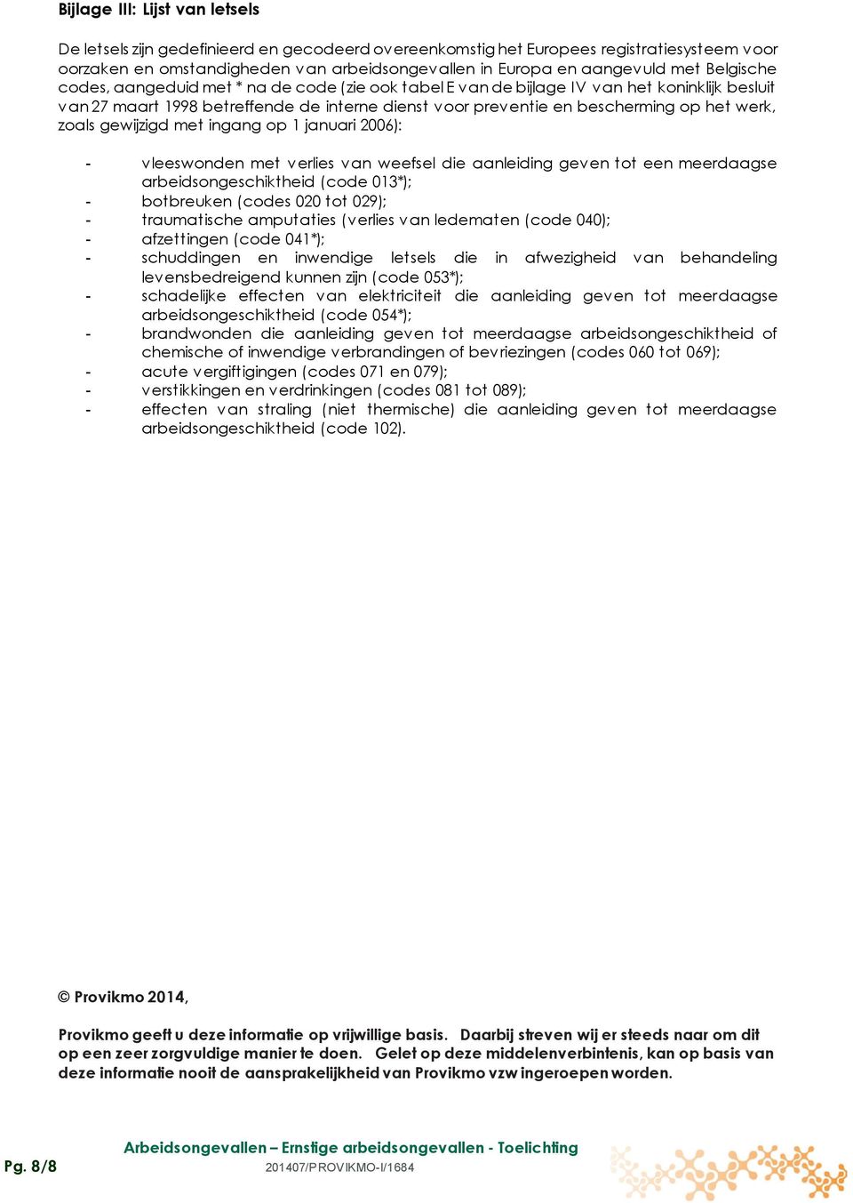 werk, zoals gewijzigd met ingang op 1 januari 2006): - vleeswonden met verlies van weefsel die aanleiding geven tot een meerdaagse arbeidsongeschiktheid (code 013*); - botbreuken (codes 020 tot 029);