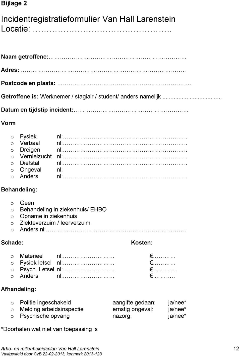 . Behandeling: o o o o o Geen Behandeling in ziekenhuis/ EHBO Opname in ziekenhuis Ziekteverzuim / leerverzuim Anders nl:. Schade: Kosten: o Materieel nl: o Fysiek letsel nl: o Psych. Letsel nl:.