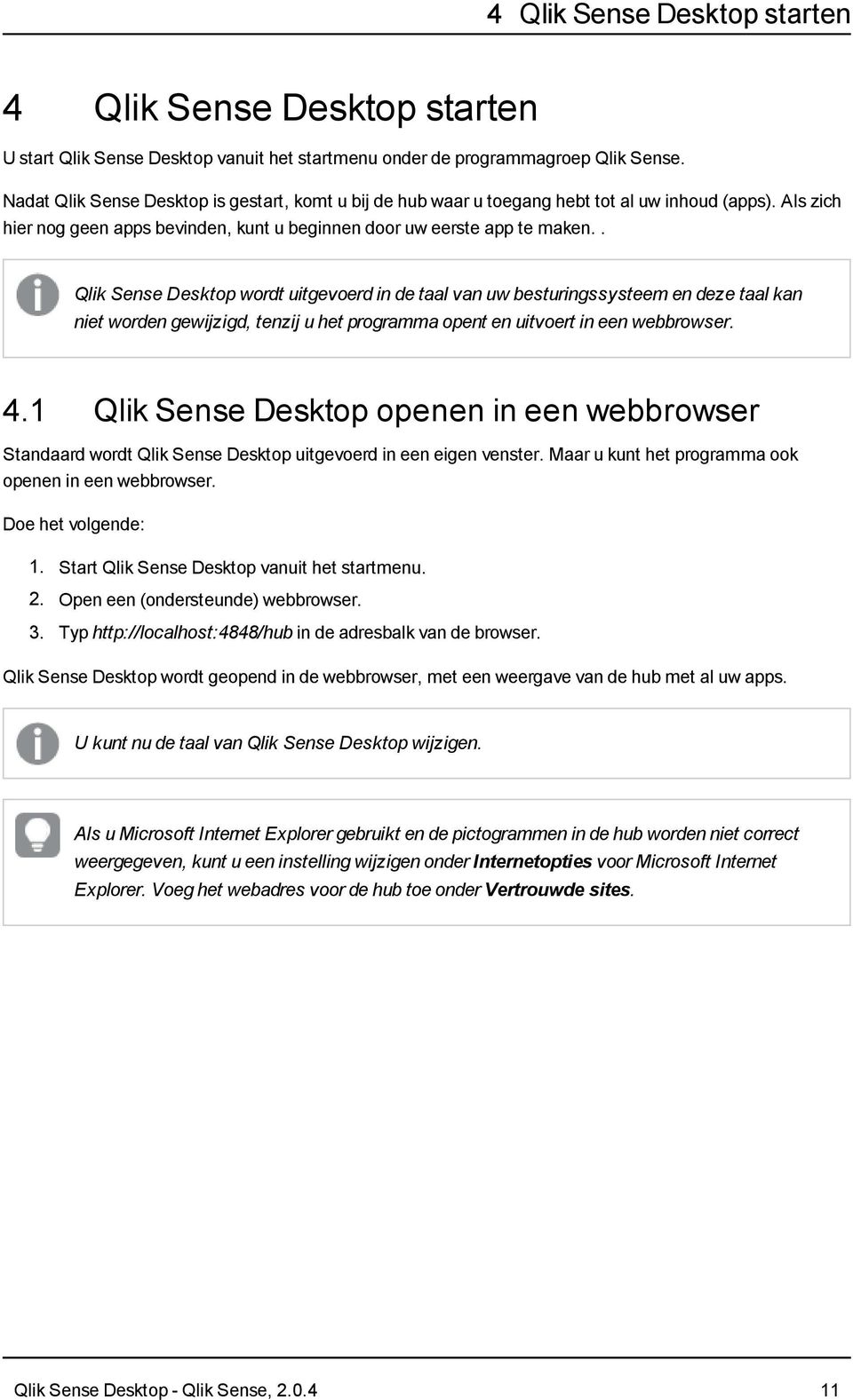 . Qlik Sense Desktop wordt uitgevoerd in de taal van uw besturingssysteem en deze taal kan niet worden gewijzigd, tenzij u het programma opent en uitvoert in een webbrowser. 4.