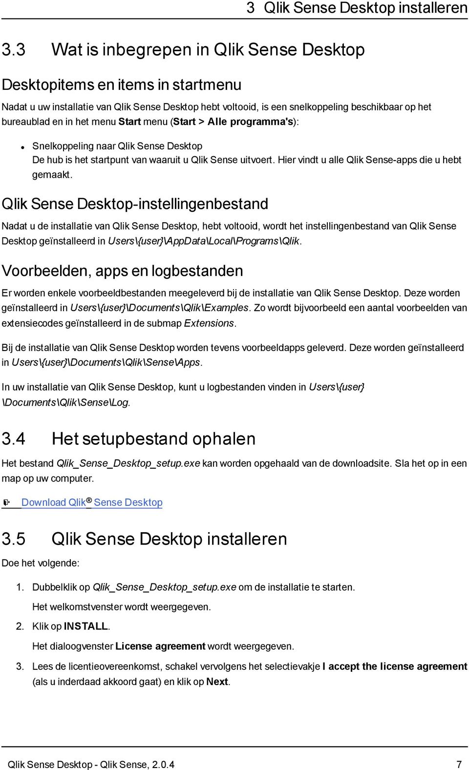 menu Start menu (Start > Alle programma's): Snelkoppeling naar Qlik Sense Desktop De hub is het startpunt van waaruit u Qlik Sense uitvoert. Hier vindt u alle Qlik Sense-apps die u hebt gemaakt.