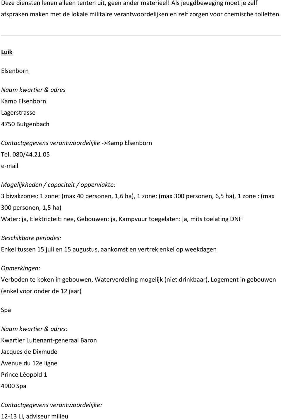 05 3 bivakzones: 1 zone: (max 40 personen, 1,6 ha), 1 zone: (max 300 personen, 6,5 ha), 1 zone : (max 300 personen, 1,5 ha) Water: ja, Elektricteit: nee, Gebouwen: ja, Kampvuur toegelaten: ja, mits