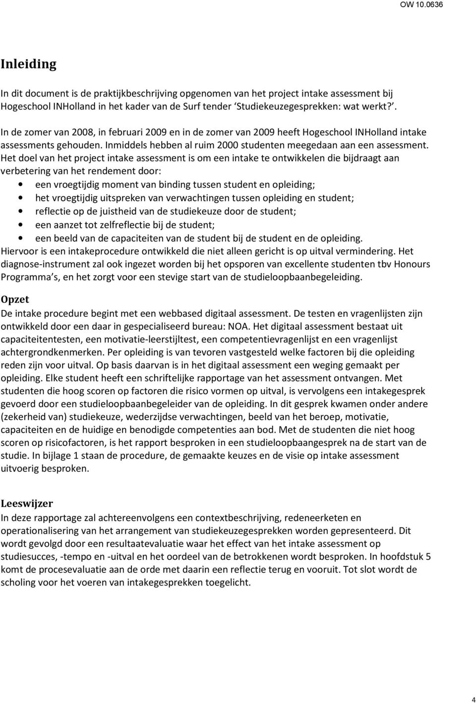 Het doel van het project intake assessment is om een intake te ontwikkelen die bijdraagt aan verbetering van het rendement door: een vroegtijdig moment van binding tussen student en opleiding; het