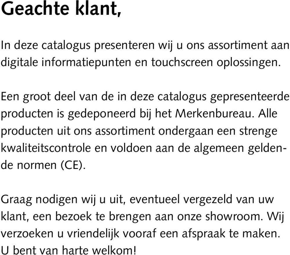 Alle producten uit ons assortiment ondergaan een strenge kwaliteitscontrole en voldoen aan de algemeen geldende normen (CE).