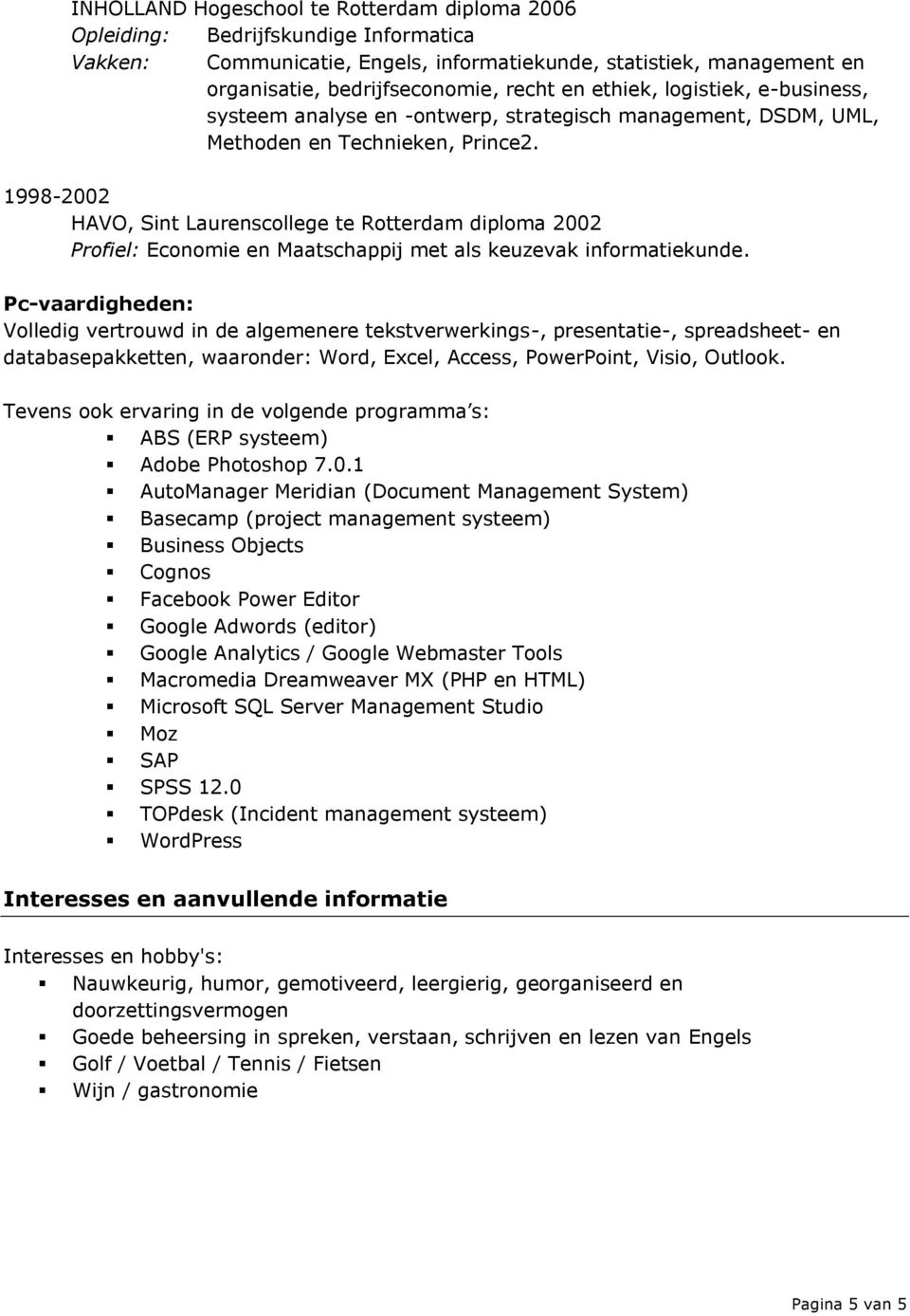 1998-2002 HAVO, Sint Laurenscollege te Rotterdam diploma 2002 Profiel: Economie en Maatschappij met als keuzevak informatiekunde.