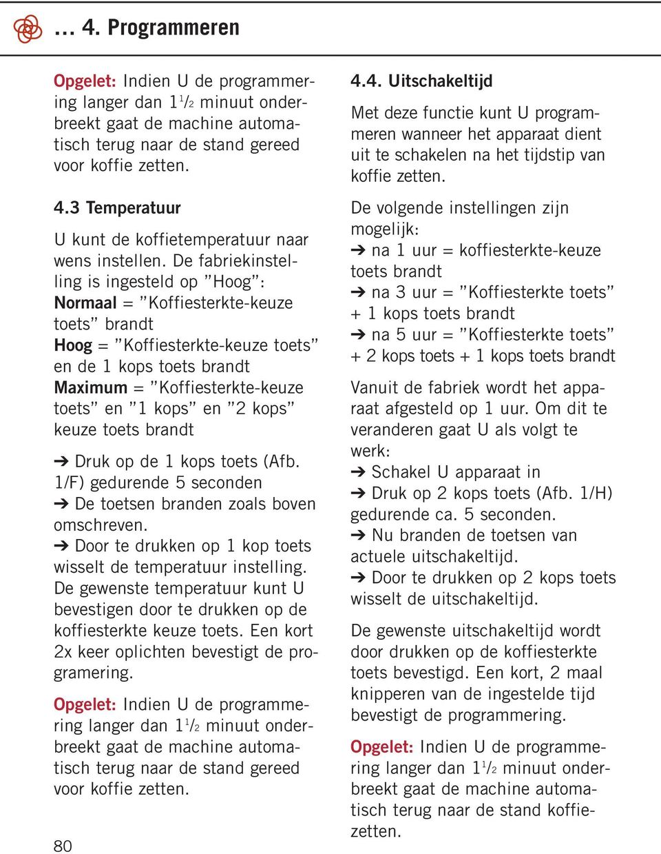 De fabriekinstelling is ingesteld op Hoog : Normaal = Koffiesterkte-keuze toets brandt Hoog = Koffiesterkte-keuze toets en de 1 kops toets brandt Maximum = Koffiesterkte-keuze toets en 1 kops en 2