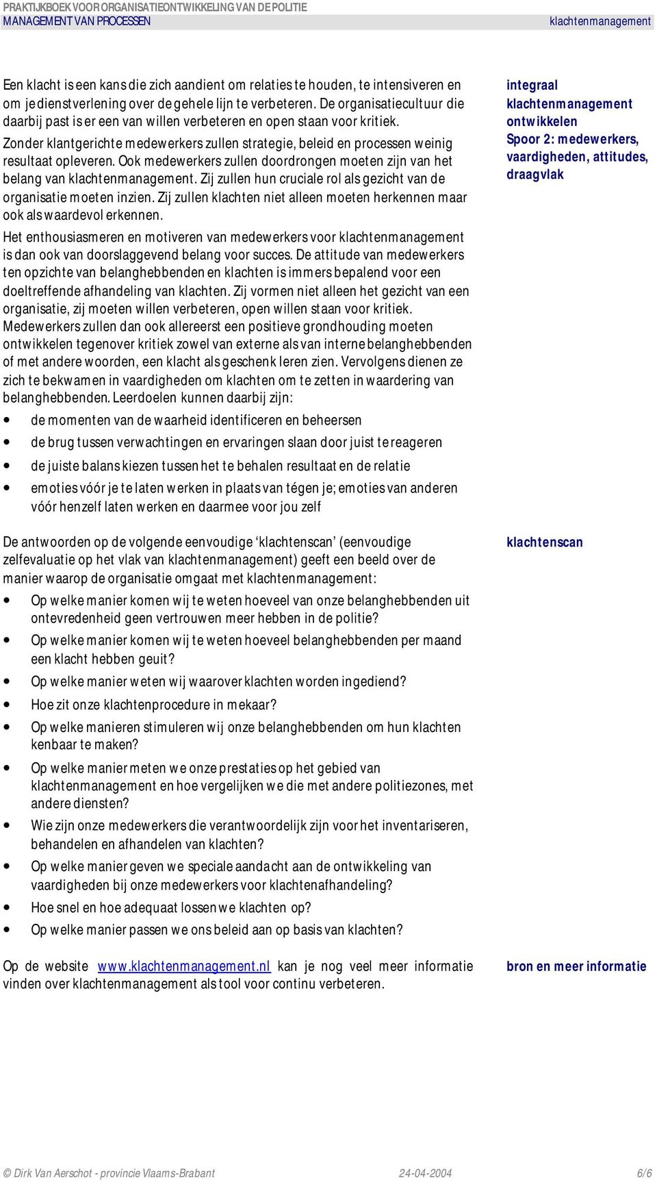 Ook medewerkers zullen doordrongen moeten zijn van het belang van. Zij zullen hun cruciale rol als gezicht van de organisatie moeten inzien.