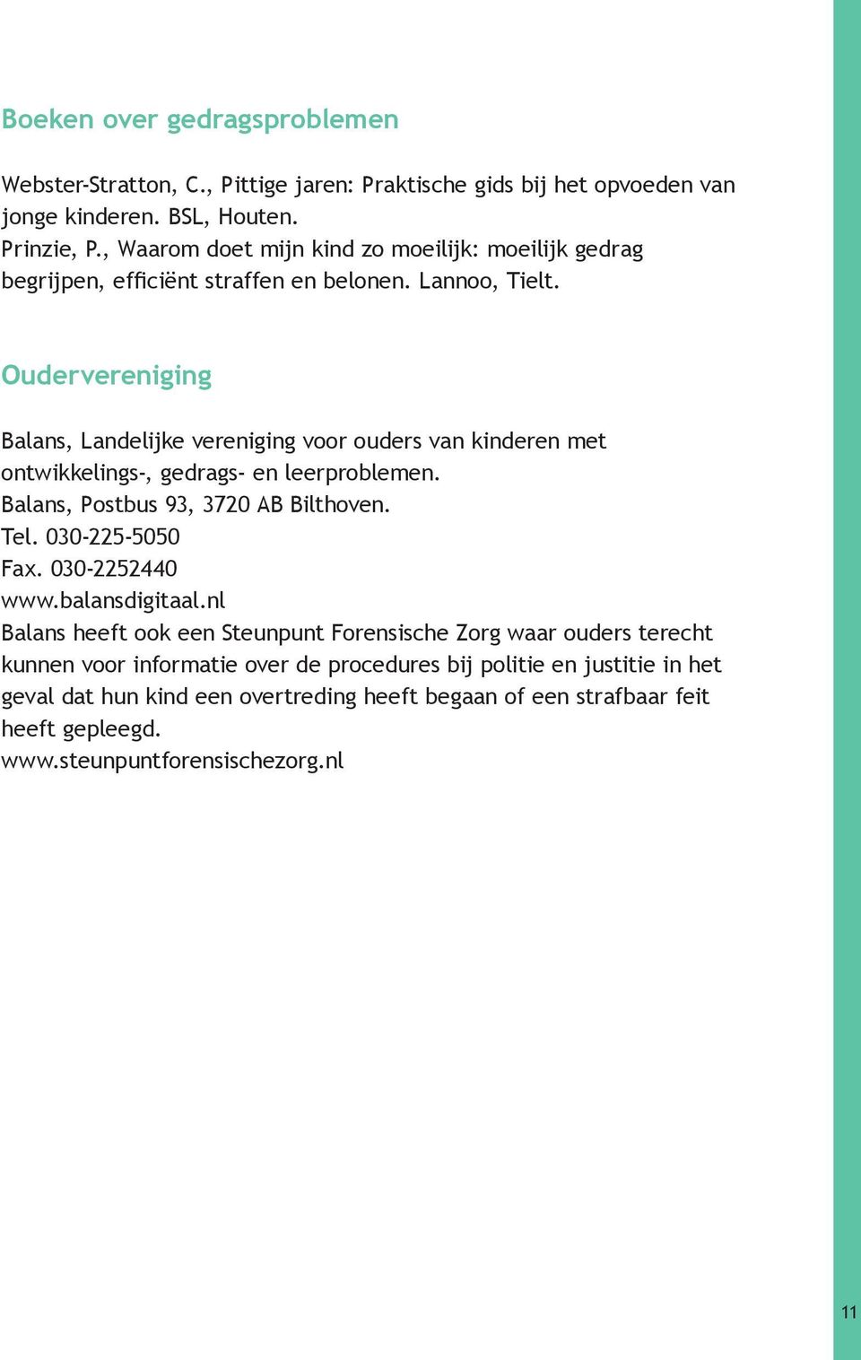 Oudervereniging Balans, Landelijke vereniging voor ouders van kinderen met ontwikkelings-, gedrags- en leerproblemen. Balans, Postbus 93, 3720 AB Bilthoven. Tel. 030-225-5050 Fax.