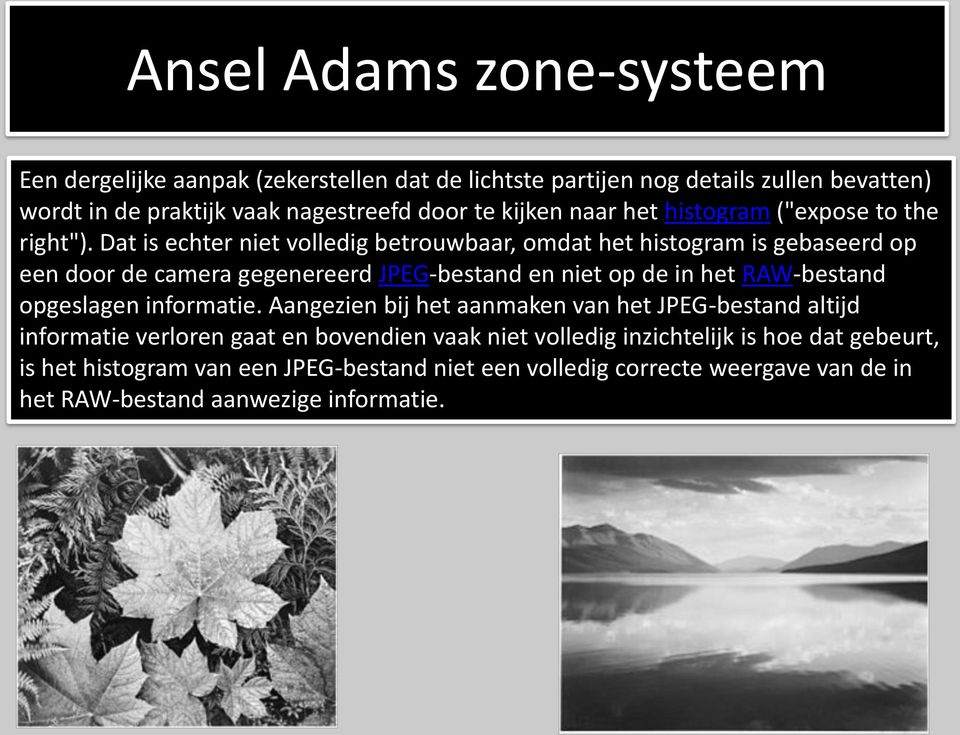 Dat is echter niet volledig betrouwbaar, omdat het histogram is gebaseerd op een door de camera gegenereerd JPEG-bestand en niet op de in het RAW-bestand