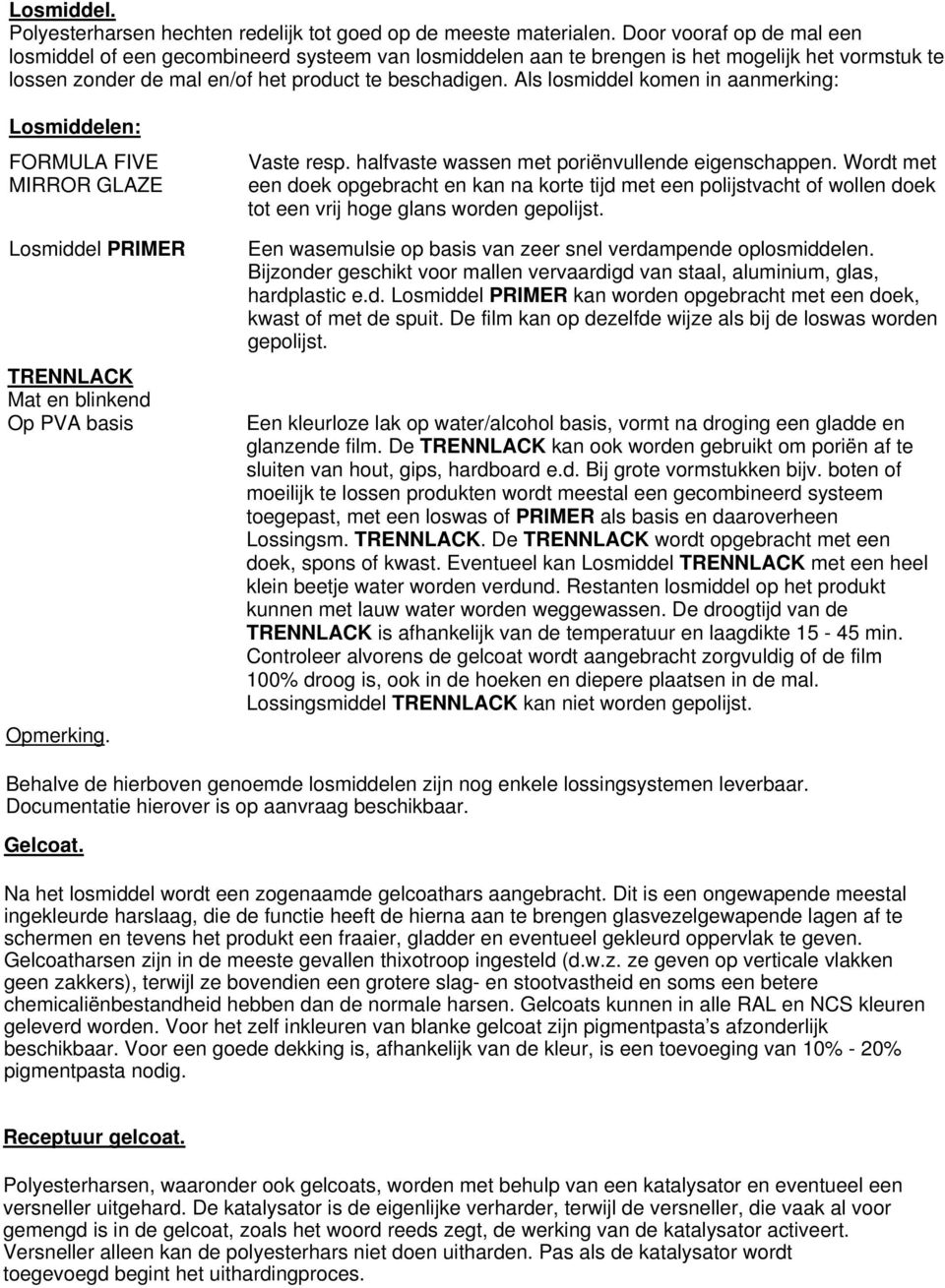 Als losmiddel komen in aanmerking: Losmiddelen: FORMULA FIVE MIRROR GLAZE Losmiddel PRIMER TRENNLACK Mat en blinkend Op PVA basis Opmerking. Vaste resp.