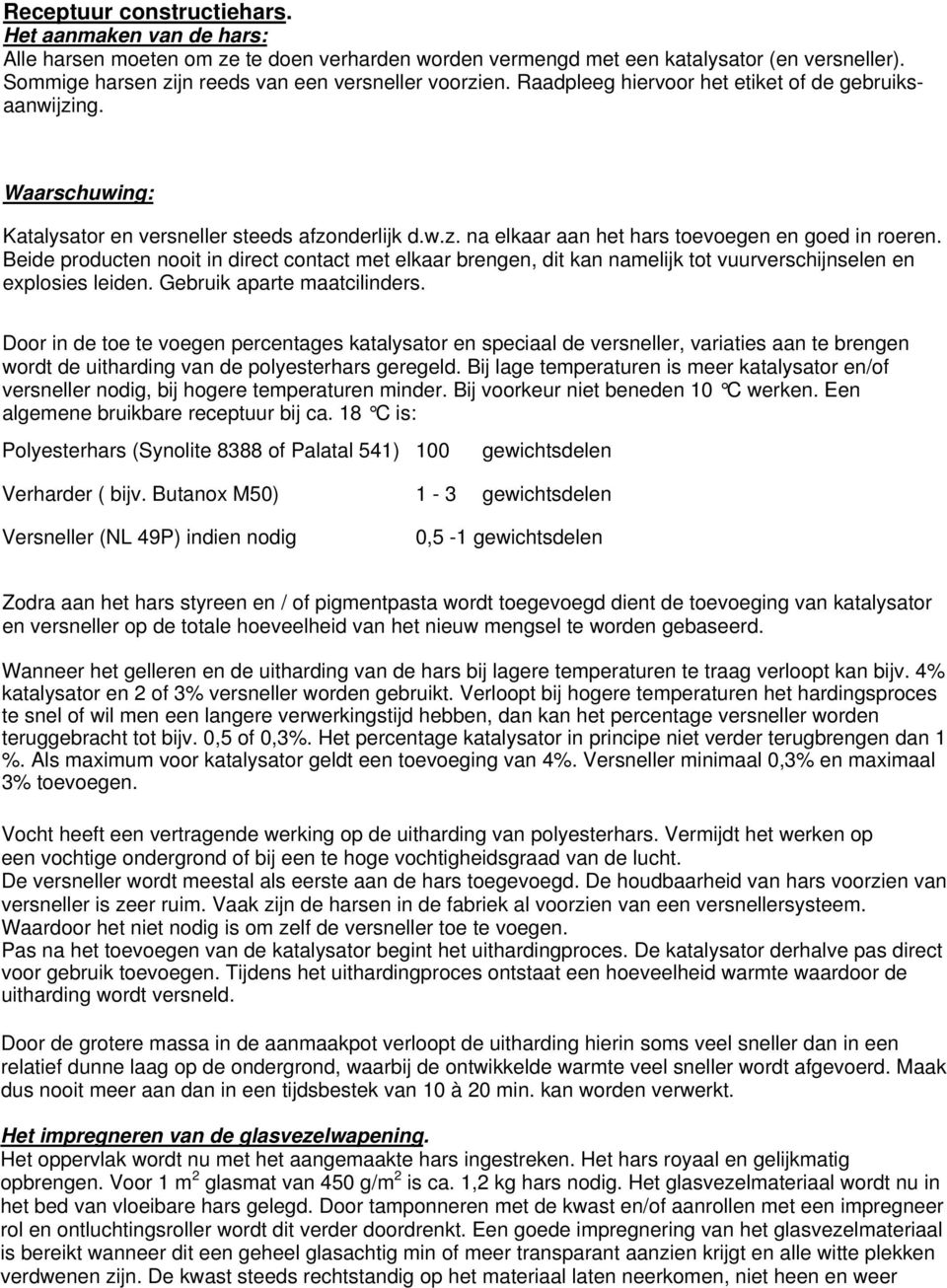 Beide producten nooit in direct contact met elkaar brengen, dit kan namelijk tot vuurverschijnselen en explosies leiden. Gebruik aparte maatcilinders.