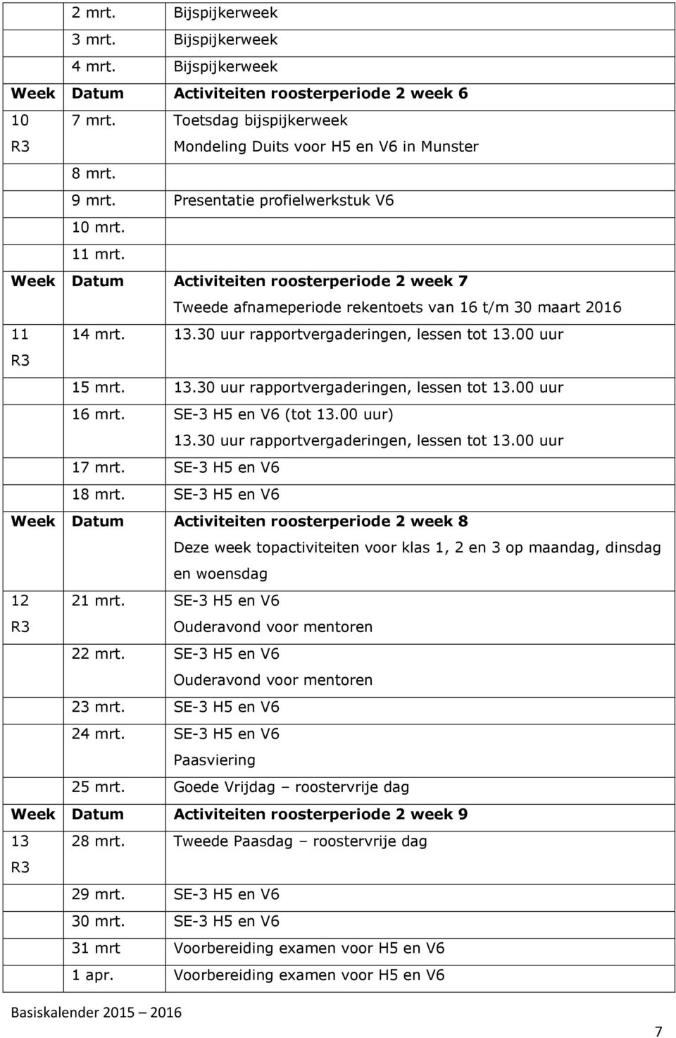 13.30 uur rapportvergaderingen, lessen tot 13.00 uur 16 mrt. SE-3 H5 en V6 (tot 13.00 uur) 13.30 uur rapportvergaderingen, lessen tot 13.00 uur 17 mrt. SE-3 H5 en V6 18 mrt.