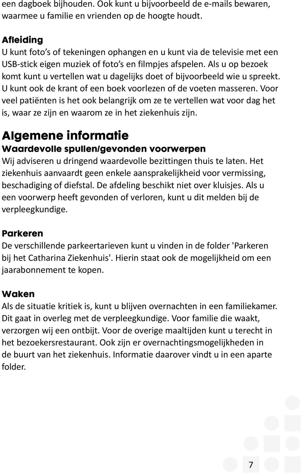 Als u op bezoek komt kunt u vertellen wat u dagelijks doet of bijvoorbeeld wie u spreekt. U kunt ook de krant of een boek voorlezen of de voeten masseren.