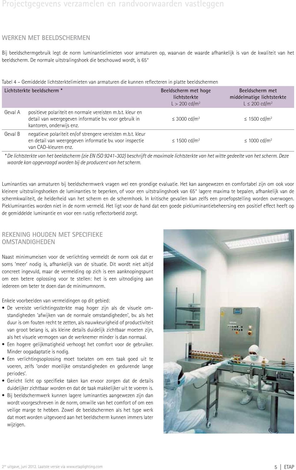De normale uitstralingshoek die beschouwd wordt, is 65 Tabel 4 Gemiddelde lichtsterktelimieten van armaturen die kunnen reflecteren in platte beeldschermen Lichtsterkte beeldscherm * Geval A Geval B