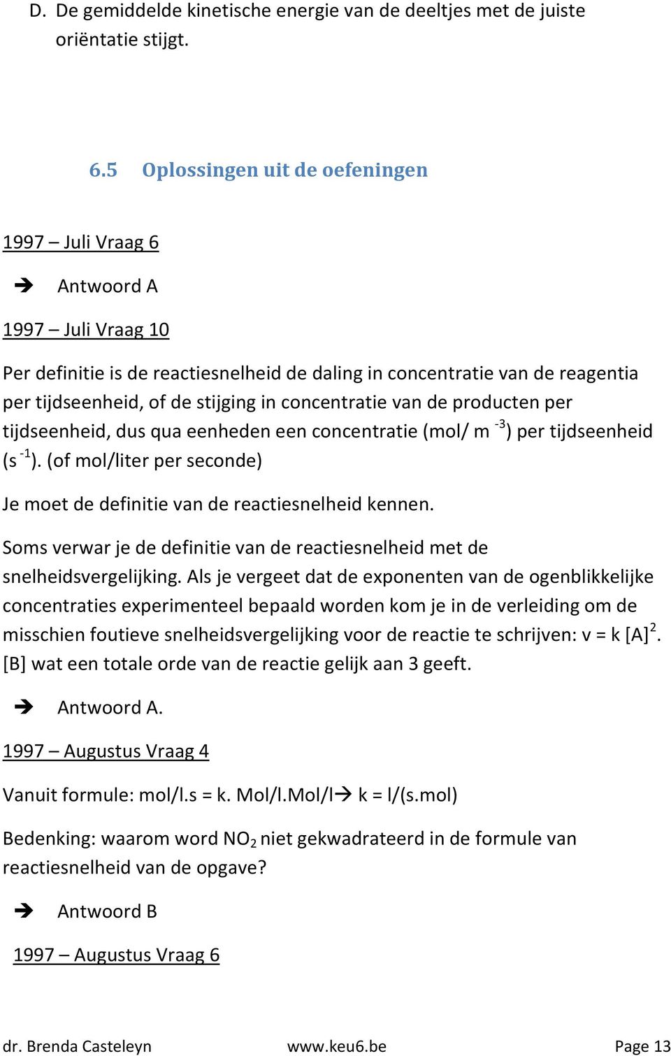 concentratie van de producten per tijdseenheid, dus qua eenheden een concentratie (mol/ m -3 ) per tijdseenheid (s -1 ). (of mol/liter per seconde) Je moet de definitie van de reactiesnelheid kennen.