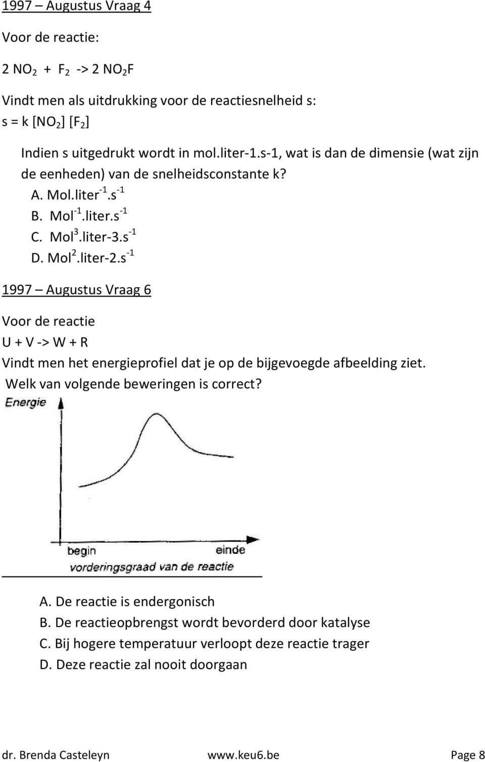 s -1 1997 Augustus Vraag 6 Voor de reactie U + V -> W + R Vindt men het energieprofiel dat je op de bijgevoegde afbeelding ziet. Welk van volgende beweringen is correct? A. De reactie is endergonisch B.