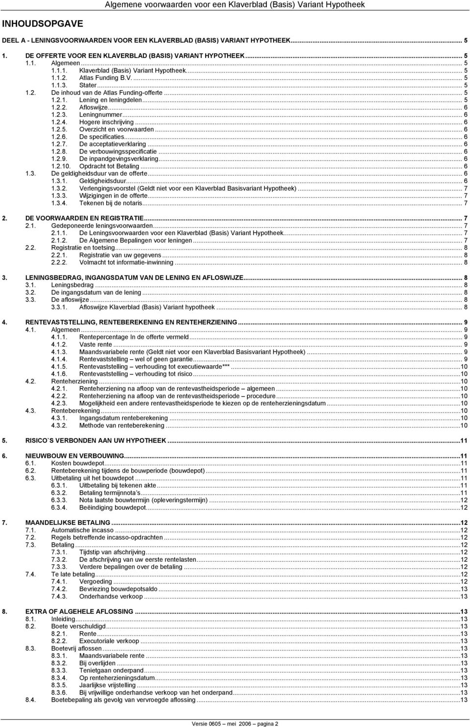 Hogere inschrijving... 6 1.2.5. Overzicht en voorwaarden... 6 1.2.6. De specificaties... 6 1.2.7. De acceptatieverklaring... 6 1.2.8. De verbouwingsspecificatie... 6 1.2.9. De inpandgevingsverklaring.