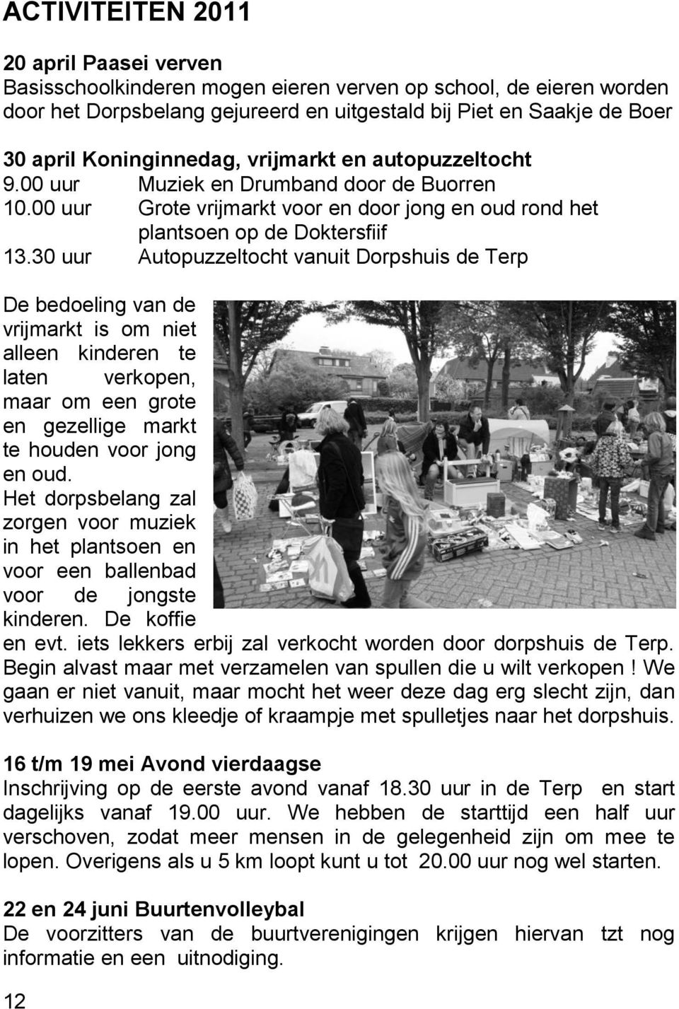 30 uur Autopuzzeltocht vanuit Dorpshuis de Terp De bedoeling van de vrijmarkt is om niet alleen kinderen te laten verkopen, maar om een grote en gezellige markt te houden voor jong en oud.