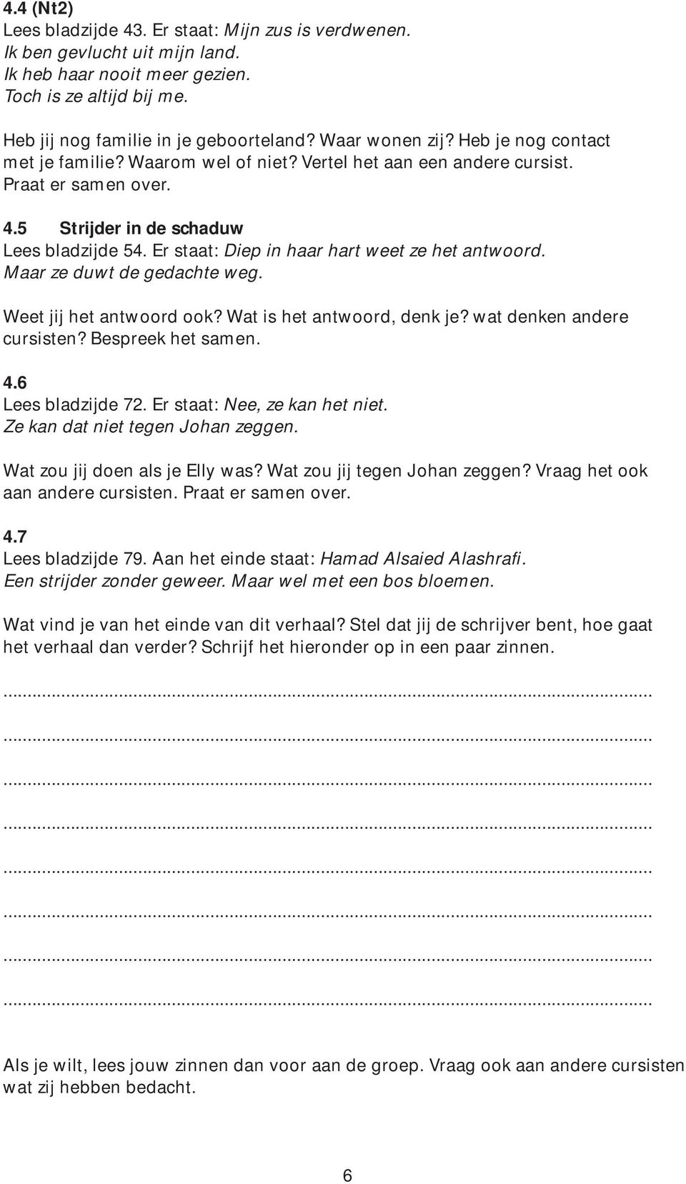 Er staat: Diep in haar hart weet ze het antwoord. Maar ze duwt de gedachte weg. Weet jij het antwoord ook? Wat is het antwoord, denk je? wat denken andere cursisten? Bespreek het samen. 4.