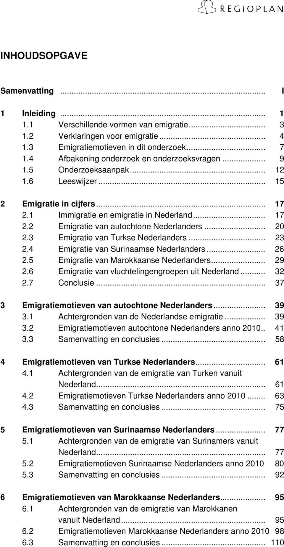 .. 20 2.3 Emigratie van Turkse Nederlanders... 23 2.4 Emigratie van Surinaamse Nederlanders... 26 2.5 Emigratie van Marokkaanse Nederlanders... 29 2.6 Emigratie van vluchtelingengroepen uit Nederland.