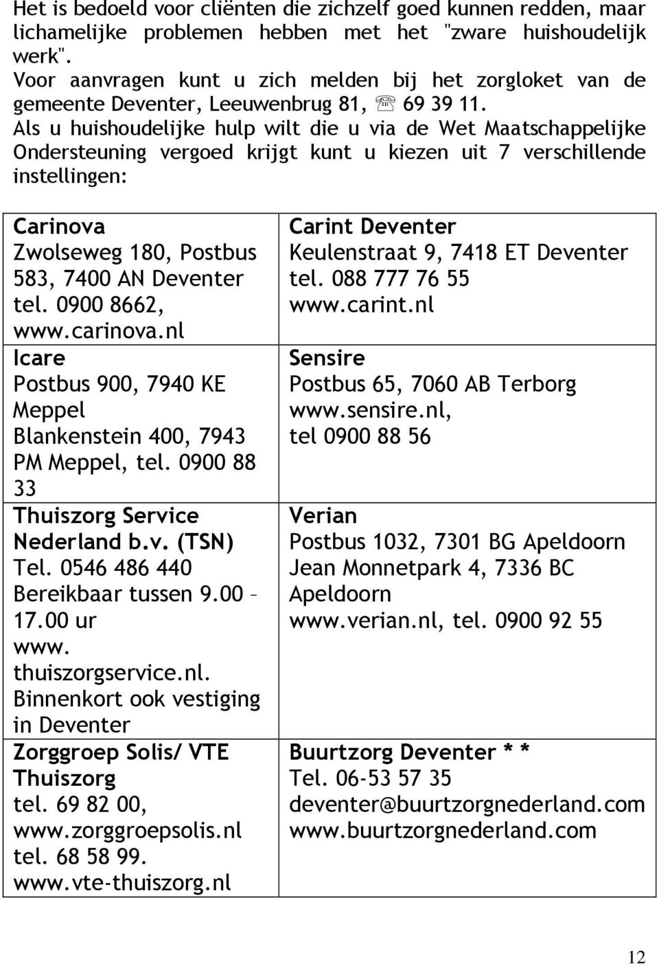 Als u huishoudelijke hulp wilt die u via de Wet Maatschappelijke Ondersteuning vergoed krijgt kunt u kiezen uit 7 verschillende instellingen: Carinova Zwolseweg 180, Postbus 583, 7400 AN Deventer tel.