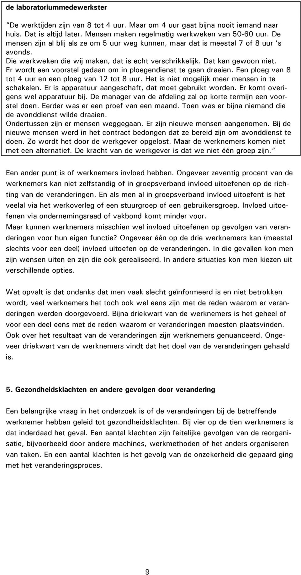 Er wordt een voorstel gedaan om in ploegendienst te gaan draaien. Een ploeg van 8 tot 4 uur en een ploeg van 12 tot 8 uur. Het is niet mogelijk meer mensen in te schakelen.