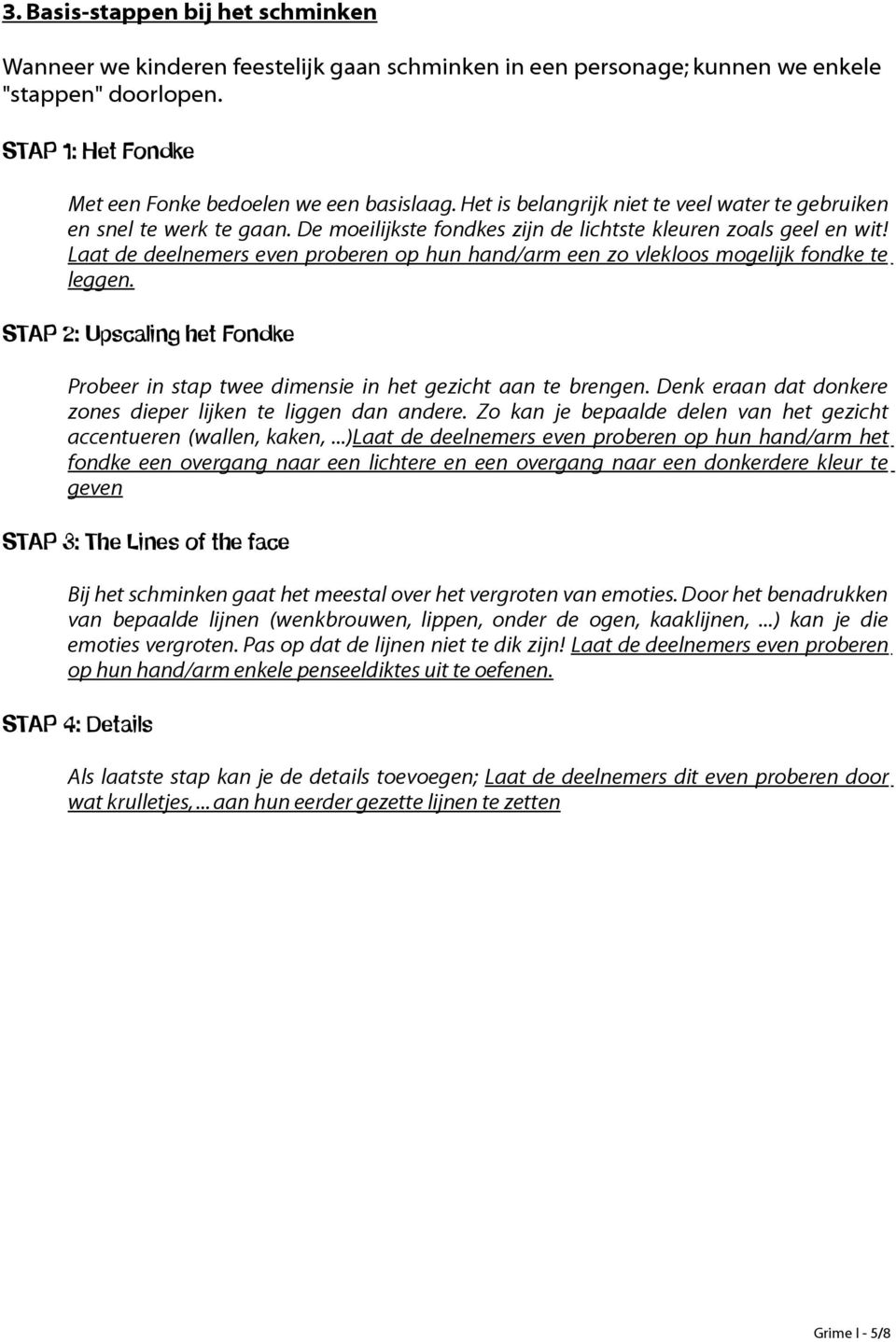 Laat de deelnemers even proberen op hun hand/arm een zo vlekloos mogelijk fondke te leggen. STAP 2: Upscaling het Fondke Probeer in stap twee dimensie in het gezicht aan te brengen.