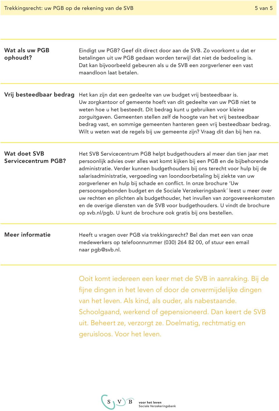 Vrij besteedbaar bedrag Het kan zijn dat een gedeelte van uw budget vrij besteedbaar is. Uw zorgkantoor of gemeente hoeft van dit gedeelte van uw PGB niet te weten hoe u het besteedt.