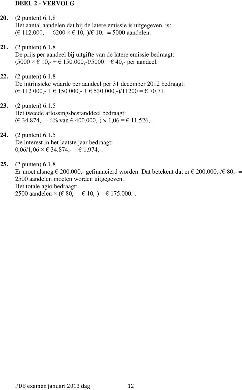 874,- 6% van 400.000,-) 1,06 = 11.526,-. 24. (2 punten) 6.1.5 De interest in het laatste jaar bedraagt: 0,06/1,06 34.874,- = 1.974,-. 25. (2 punten) 6.1.8 Er moet alsnog 200.000,- gefinancierd worden.