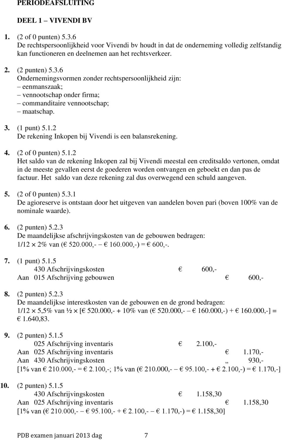 6 Ondernemingsvormen zonder rechtspersoonlijkheid zijn: eenmanszaak; vennootschap onder firma; commanditaire vennootschap; maatschap. 3. (1 punt) 5.1.2 De rekening Inkopen bij Vivendi is een balansrekening.