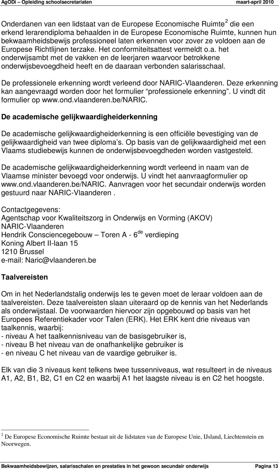 De professionele erkenning wordt verleend door NARIC-Vlaanderen. Deze erkenning kan aangevraagd worden door het formulier professionele erkenning. U vindt dit formulier op www.ond.vlaanderen.be/naric.
