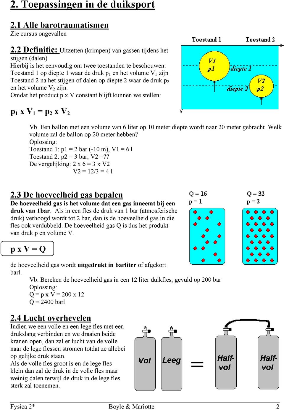 Toestand 2 na het stijgen of dalen op diepte 2 waar de druk p 2 en het volume V 2 zijn. Omdat het product p x V constant blijft kunnen we stellen: p 1 x V 1 = p 2 x V 2 Vb.