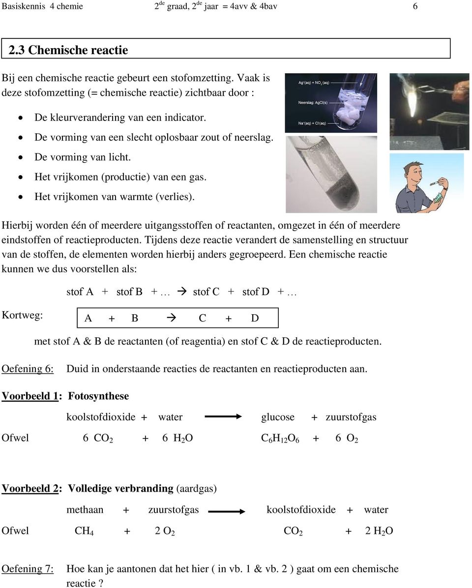 Het vrijkomen (productie) van een gas. Het vrijkomen van warmte (verlies). Hierbij worden één of meerdere uitgangsstoffen of reactanten, omgezet in één of meerdere eindstoffen of reactieproducten.