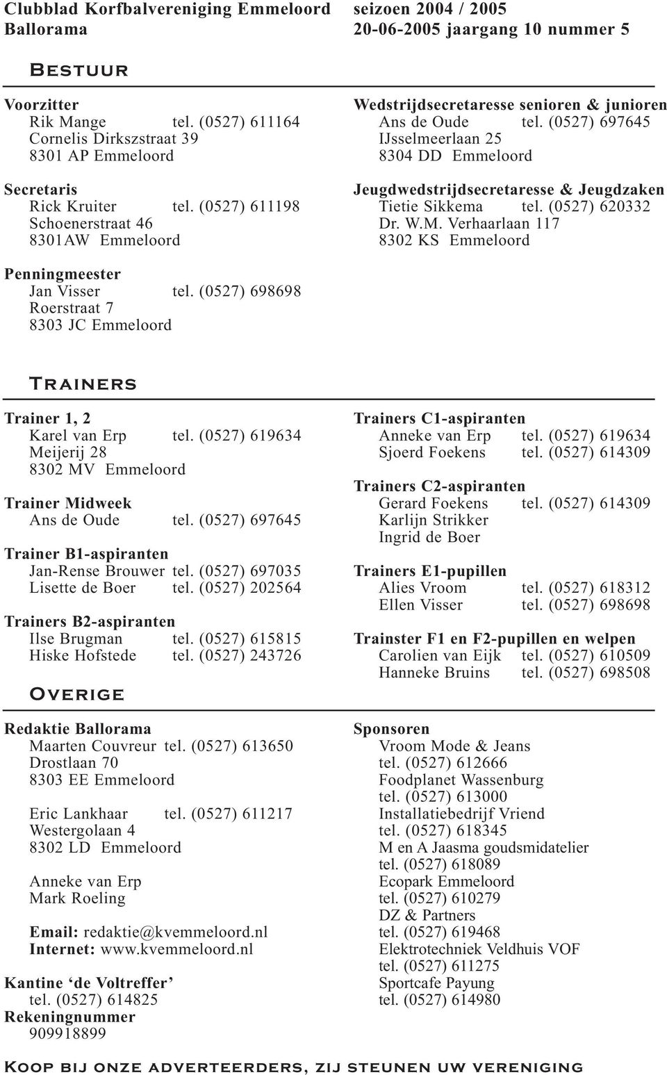(0527) 697645 IJsselmeerlaan 25 8304 DD Emmeloord Jeugdwedstrijdsecretaresse & Jeugdzaken Tietie Sikkema tel. (0527) 620332 Dr. W.M. Verhaarlaan 117 8302 KS Emmeloord Penningmeester Jan Visser tel.