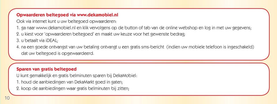 na een goede ontvangst van uw betaling ontvangt u een gratis sms-bericht (indien uw mobiele telefoon is ingeschakeld) dat uw beltegoed is opgewaardeerd.