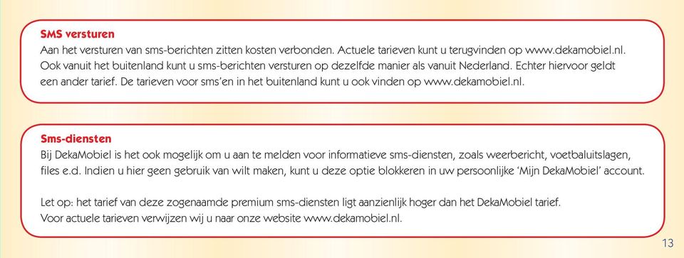 De tarieven voor sms en in het buitenland kunt u ook vinden op www.dekamobiel.nl. Sms-diensten Bij DekaMobiel is het ook mogelijk om u aan te melden voor informatieve sms-diensten, zoals weerbericht, voetbaluitslagen, files e.