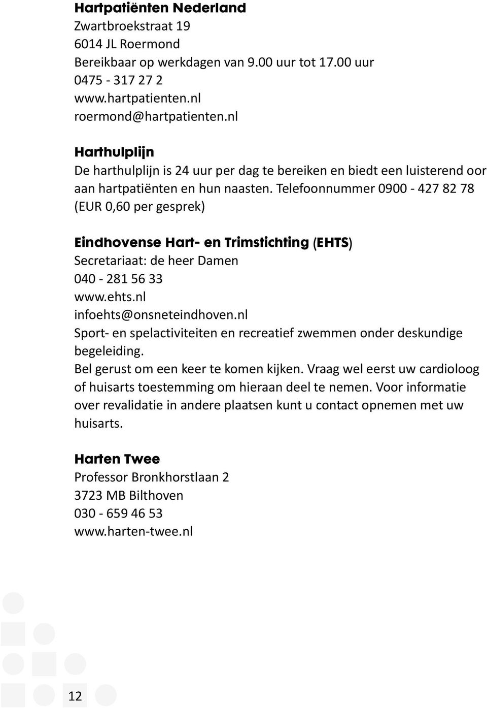 Telefoonnummer 0900-427 82 78 (EUR 0,60 per gesprek) Eindhovense Hart- en Trimstichting (EHTS) Secretariaat: de heer Damen 040-281 56 33 www.ehts.nl infoehts@onsneteindhoven.