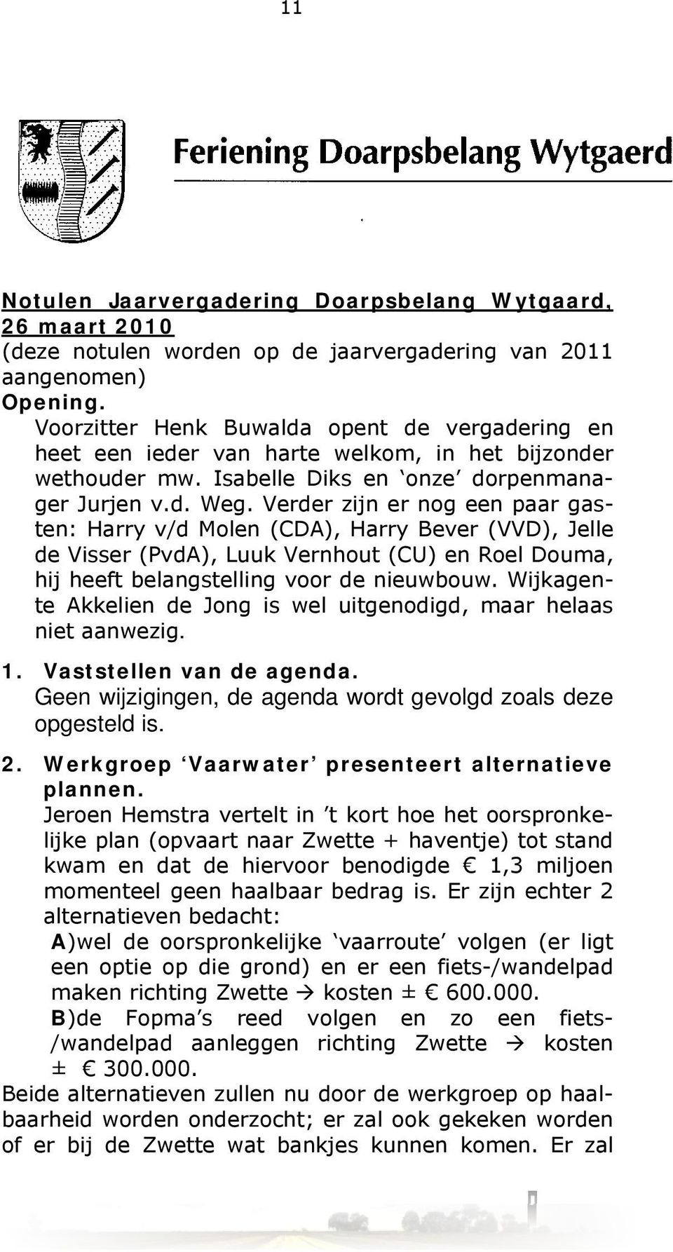 Verder zijn er nog een paar gasten: Harry v/d Molen (CDA), Harry Bever (VVD), Jelle de Visser (PvdA), Luuk Vernhout (CU) en Roel Douma, hij heeft belangstelling voor de nieuwbouw.